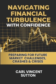 NAVIGATING FINANCIAL TURBULENCE WITH CONFIDENCE: Preparing for Future Market Challenges, Crashes & Crises (Money Rules The World)