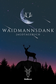 Waidmannsdank - Jagdtagebuch: A5 Schuss- und Jagdtagebuch Schussbuch Jagd Logbuch Schiessbuch Schusstagebuch Jagdaufzeichnungen Geschenkbuch f�r J�ger, j�gerinnen, Jagdp�chter, F�rster, Sportsch�tzen,