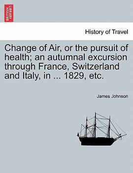 Paperback Change of Air, or the Pursuit of Health; An Autumnal Excursion Through France, Switzerland and Italy, in ... 1829, Etc. Book