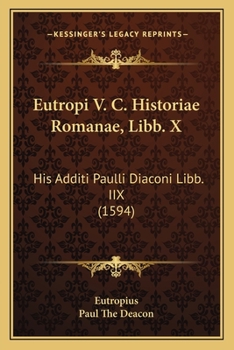 Paperback Eutropi V. C. Historiae Romanae, Libb. X: His Additi Paulli Diaconi Libb. IIX (1594) [Latin] Book