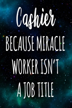 Cashier Because Miracle Worker Isn't A Job Title: The perfect gift for the professional in your life - Funny 119 page lined journal!