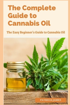 Paperback The Complete Guide to Cannabis Oil: The Easy Beginner's Guide to Cannabis Oil Book