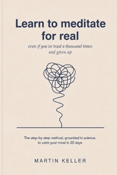 Learn to Meditate for Real: Even If You’ve Tried a Thousand Times and Given Up: The Step-by-Step Method, Grounded in Science, to Calm Your Mind in 20 Days