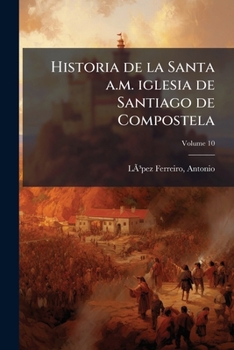 Paperback Historia de la Santa a.m. iglesia de Santiago de Compostela; Volume 10 [Spanish] Book
