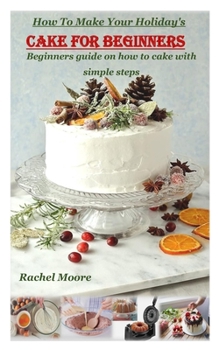 Paperback How to Make Your Holiday's Cake for Beginners: Beginners guide on how to cake with simple steps Book