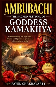 Ambubachi: The Sacred Festival of Goddess Kamakhya: Understanding the Mysteries, Rituals and Spiritual Significance of Ambubachi Mela