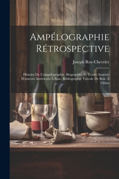 Ampélographie Rétrospective: Histoire De L'ampélographie, Biographies Et Textes Annotés D'auteurs Antérieurs À Bosc, Bibliographie Viticole De Bosc À Odart