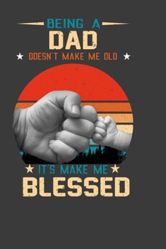 Being A Dad Doesn't Make Me Old It's Make Me Blessed: Perfect Notebook For Dad, Father, Man. Cute Cream Paper 6*9 Inch With 100 Pages Notebook For Writing Daily Routine, Journal and Hand Note