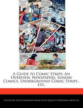 A Guide to Comic Strips : An Overview, Newspapers, Sunday Comics, Underground Comic Strips , Etc