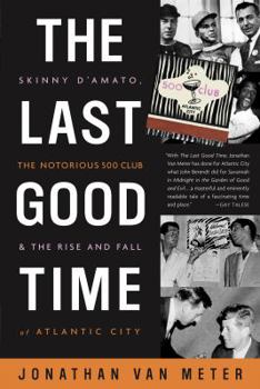 Hardcover The Last Good Time: Skinny D'Amato, the Notorious 500 Club, & the Rise and Fall of Atlantic City Book