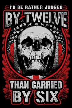 Id Be Rather Judged By Twelve Than Carried By Six: USA Pride and Army Veterans Appreciation Notebook and Journal. Great Gift for Those Who Are Proud to Call Themselves American.