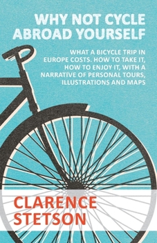 Paperback Why Not Cycle Abroad Yourself - What a Bicycle Trip in Europe Costs. How to Take it, How to Enjoy it, with a Narrative of Personal Tours, Illustration Book