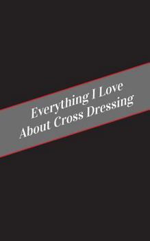 Paperback Everything I Love About Cross Dressing: A Safe Place For Your Kinky Thoughts Book