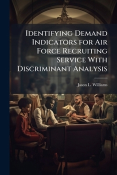 Paperback Identifying Demand Indicators for Air Force Recruiting Service with Discriminant Analysis Book