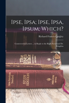 Paperback Ipse, Ipsa; Ipse, Ipsa, Ipsum; Which?: Controversial Letters ... in Reply to the Right Reverend Dr. Kingdon Book