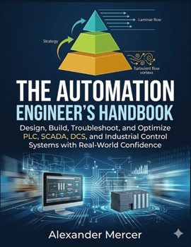 Paperback The Automation Engineer's Handbook: Design, Build, Troubleshoot, and Optimize PLC, SCADA, DCS, and Industrial Control Systems with Real-World Confiden Book