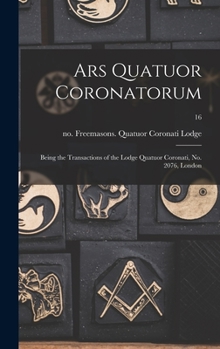 Hardcover Ars Quatuor Coronatorum: Being the Transactions of the Lodge Quatuor Coronati, No. 2076, London; 16 Book