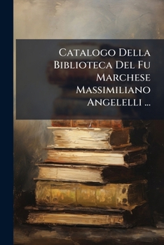 Paperback Catalogo Della Biblioteca Del Fu Marchese Massimiliano Angelelli ... [Italian] Book