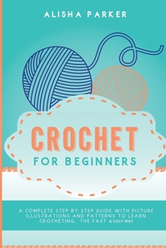 Paperback Crochet for Beginners: A Complete Step By Step Guide With Picture illustrations and Patterns To Learn Crocheting. The Fast & Easy Way Book