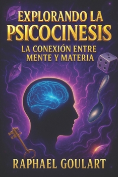 Explorando la Psicocinesis: La Conexión Entre Mente y Materia (Spanish Edition)