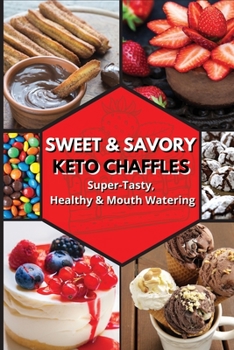 Sweet and Savory Keto Chaffles: Super-Tasty, Healthy And Mouth Watering