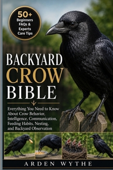 Paperback Backyard Crow Bible: Everything You Need to Know About Crow Behavior, Intelligence, Communication, Feeding Habits, Nesting, and Backyard Observation Book