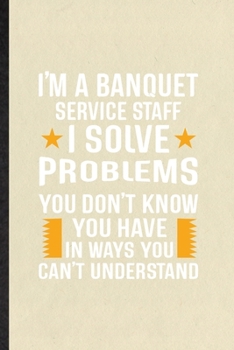 Paperback I'm a Banquet Service Staff I Solve Problems You Don't Know You Have in Ways You Can't Understand: Funny Banquet Feast Wine Dine Lined Notebook/ Blank Book