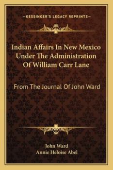 Indian Affairs In New Mexico Under The Administration Of William Carr Lane: From The Journal Of John Ward