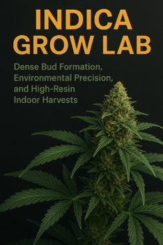 Indica Grow Lab: Dense Bud Formation, Environmental Precision, and High-Resin Indoor Harvests: A Complete Guide to Compact Growth, Controlled Environments, and Maximum Resin Production