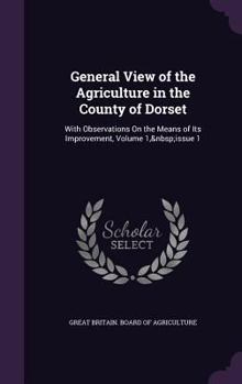 Hardcover General View of the Agriculture in the County of Dorset: With Observations On the Means of Its Improvement, Volume 1, issue 1 Book