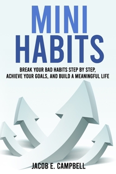 Mini Habits: Break Your Bad Habits Step By Step, Achieve Your Goals, And Build a Meaningful Life