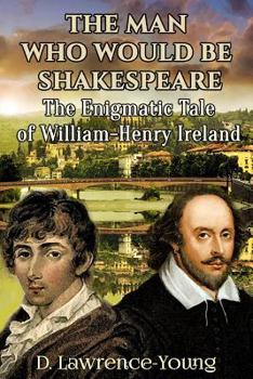 The Man Who Would Be Shakespeare: The Enigmatic Tale of William-Henry Ireland