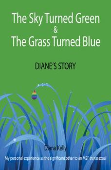 Paperback The Sky Turned Green & The Grass Turned Blue Diane's Story: (My Personal Journey as the Significant Other to an M2F Transsexual) Book