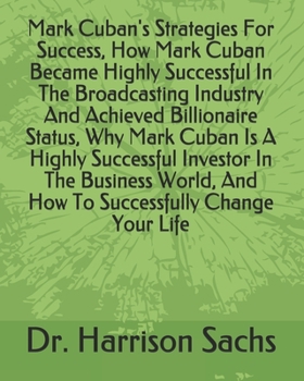 Paperback Mark Cuban's Strategies For Success, How Mark Cuban Became Highly Successful In The Broadcasting Industry And Achieved Billionaire Status, Why Mark Cu Book