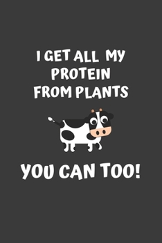 I Get All My Protein From Plants, You Can Too: 6x9 Journal for Writing Down Daily Habits, Diary, Notebook (Vegan Themed Book)