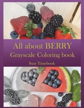 Paperback All about BERRY Grayscale Coloring Book: Grayscale coloring for adults and all age. Grayscale photo coloring made you relax, stress less, meditation a Book