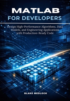 Paperback MATLAB for Developers: Design High-Performance Algorithms, Data Models, and Engineering Applications with Production-Ready Code Book