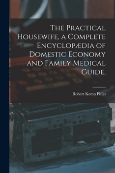 Paperback The Practical Housewife, a Complete Encyclopædia of Domestic Economy and Family Medical Guide, [electronic Resource] Book