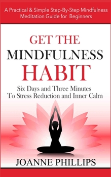 Paperback Get the Mindfulness Habit: Six Days and Three Minutes To Stress Reduction and Inner Calm - A Practical & Simple Step-By-Step Mindfulness Meditati Book