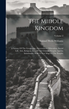 Hardcover The Middle Kingdom: A Survey Of The Geography, Government, Education, Social Life, Arts, Religion, Etc. Of The Chinese Empire And Its Inha Book