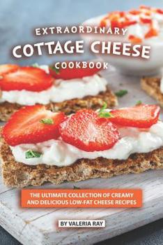 Paperback Extraordinary Cottage Cheese Cookbook: The Ultimate Collection of Creamy and Delicious Low-Fat Cheese Recipes Book