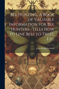 Paperback Bee Hunting. A Book of Valuable Information for bee Hunters--tells how to Line Bees to Trees, Etc Book