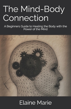 Paperback The Mind-Body Connection: A Beginners Guide to Healing the Body with the Power of the Mind Book