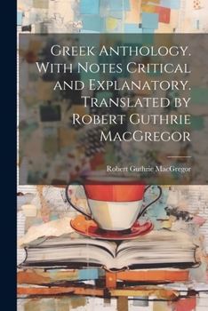 Paperback Greek Anthology. With Notes Critical and Explanatory. Translated by Robert Guthrie MacGregor Book