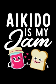 Aikido Is My Jam: Funny Notebook for Aikido Fan | Great Christmas & Birthday Gift Idea for Aikido Fan | Aikido Journal | 100 pages 6x9 inches