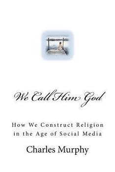 Paperback We Call Him God: How We Construct Religion in the Age of Social Media Book