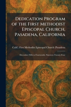 Paperback Dedication Program of the First Methodist Episcopal Church, Pasadena, California: December Fifth to Fourteenth, Nineteen Twenty-Four Book