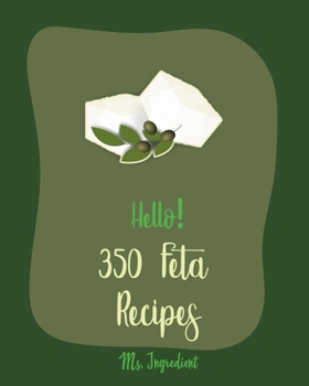 Hello! 350 Feta Recipes: Best Feta Cookbook Ever For Beginners [Greek Vegetarian Book, Greek Yogurt Recipes, Healthy Greek Cookbook, Mediterranean Soup Book, Homemade Salad Dressing Recipes] [Book 1]