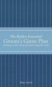 The Bride's Essential Groom's Game Plan: Getting to the Altar and Surviving the Trip