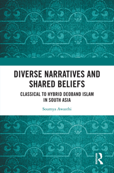 Hardcover Diverse Narratives and Shared Beliefs: Classical to Hybrid Deoband Islam in South Asia Book